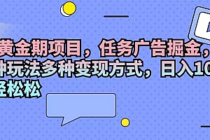 (11871期)2024黄金期项目,任务广告掘金,内有三种玩法多种变现方式,日入1000+…