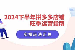 2024下半年拼多多店铺旺季运营指南:实操玩法汇总(8节课)