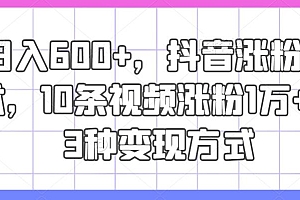 日入600+,抖音涨粉技术,10条视频涨粉1万+,3种变现方式【揭秘】