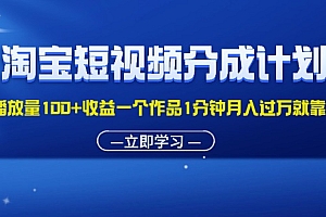 (11908期)淘宝短视频分成计划1万播放量100+收益一个作品1分钟月入过万就靠它了