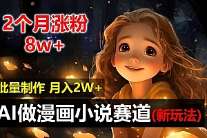 2个月涨粉8w,新玩法AI自动化做漫画小说赛道,操作简单可批量制作,新手小白轻松月入2W【揭秘】
