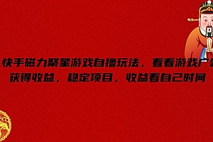 快手磁力聚星游戏自撸玩法,看看游戏广告获得收益,稳定项目,收益看自己时间【揭秘】
