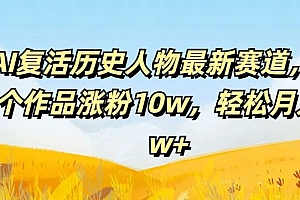 AI复活历史人物最新赛道,54个作品涨粉10w,轻松月入2w+【揭秘】
