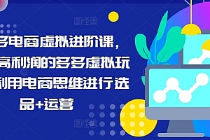 拼多多电商虚拟进阶课,学习高利润的多多虚拟玩法,利用电商思维进行选品+运营