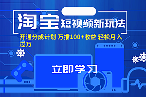 (11948期)淘宝短视频新玩法,开通分成计划,万播100+收益,轻松月入过万。