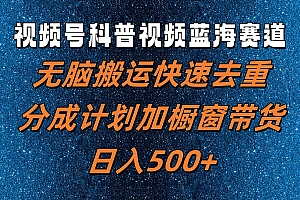 视频号科普视频蓝海赛道,无脑搬运快速去重,分成计划加橱窗带货,日入500+