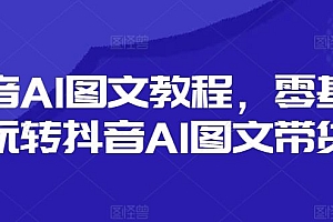 抖音AI图文教程,零基础玩转抖音AI图文带货