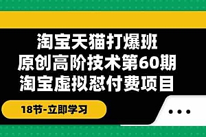 淘宝天猫原创高阶技术打爆班【第60期】淘宝虚拟怼付费项目(18节)