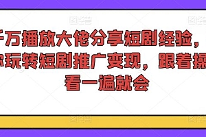 千万播放大佬分享短剧经验,带你玩转短剧推广变现,跟着操作看一遍就会