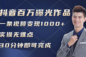 (11967期)抖音百万浏览日均1000+,变现能力超强,实操无难点