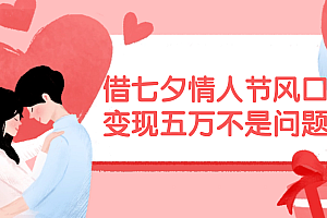 (11966期)借七夕情人节风口,变现五万不是问题,错过再等一年!