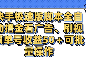 (11968期)快手极速版脚本全自动撸金看广告、刷视频单号收益50+可批量操作