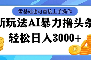 (11981期)最新玩法AI暴力撸头条,零基础也可轻松日入3000+,当天起号,第二天见…