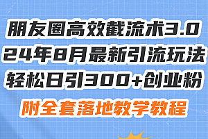 (11993期)朋友圈高效截流术3.0,24年8月最新引流玩法,轻松日引300+创业粉,附全…