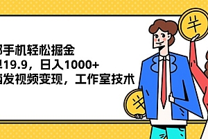 (12007期)一部手机轻松掘金,一单19.9,日入1000+,无脑发视频变现,工作室技术