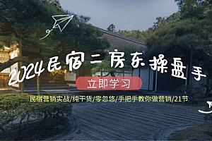(12013期)2024民宿二房东操盘手 民宿营销实战/纯干货/零忽悠/手把手教你做营销/21节