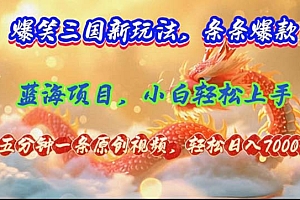 (12014期)爆笑三国新玩法每条都爆,视频收益 7000+,5 分钟原创,多种变现爽歪歪
