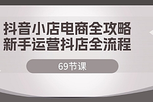 (12038期)抖音小店电商全攻略,新手运营抖店全流程(69节课)