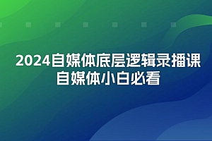 (12053期)2024自媒体底层逻辑录播课,自媒体小白必看