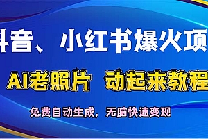 (12065期)抖音、小红书爆火项目:AI老照片动起来教程,免费自动生成,无脑快速变…