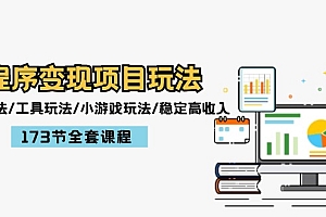 (12075期)小程序变现项目玩法:图文玩法/工具玩法/小游戏玩法/稳定高收入/173节课程