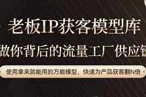 老板IP流量供应链,动作越少,账号越好,使用拿来就能用的万能模型,快速为产品获客翻N倍