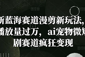 新蓝海赛道漫剪新玩法,播放量过万,ai宠物微短剧赛道疯狂变现【揭秘】