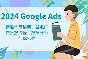 2024 Google Ads 教程:精准询盘秘籍,谷歌广告投放流程,数据分析与优化等