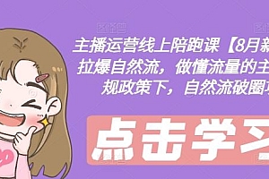 主播运营线上陪跑课【8月新课】,拉爆自然流,做懂流量的主播,新规政策下,自然流破圈攻略