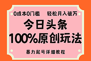 (12100期)头条100%原创玩法,暴力起号详细教程,0成本无门槛,简单上手,单号月…