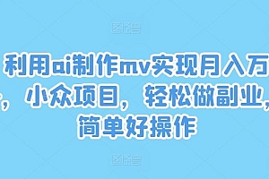 利用ai制作mv实现月入万+,小众项目,轻松做副业,简单好操作【揭秘】