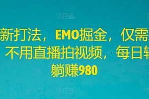 全新打法,EMO掘金,仅需三步,不用直播拍视频,每日轻松躺赚980【揭秘】