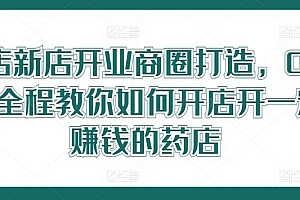 药店新店开业商圈打造,0基础全程教你如何开店开一定赚钱的药店