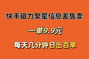 (12150期)快手磁力聚星信息差售卖,一单9.9.每天几分钟,日出百单