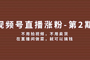 (12155期)视频号/直播涨粉-第2期,不用拍视频,不用卖货,在直播间做菜,就可以搞钱