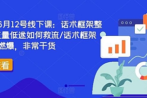 直播运营6月12号线下课:话术框架整体设计/流量低迷如何救流/话术框架等,全场燃爆,非常干货