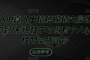 个人IP真人出镜短视频实操课,从0到1系统性学习做有个人ip属性的带货账号