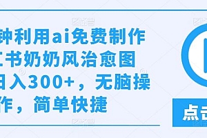 几分钟利用ai免费制作小红书奶奶风治愈图文,日入300+,无脑操作,简单快捷【揭秘】
