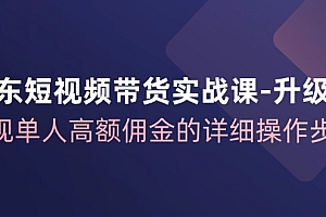 京东短视频带货实战课升级版,实现单人高额佣金的详细操作步骤