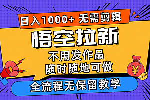 (12182期)悟空拉新日入1000+无需剪辑当天上手,一部手机随时随地可做,全流程无…