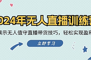 2024年无人直播训练营:实战演示无人值守直播带货技巧,轻松实现盈利目标