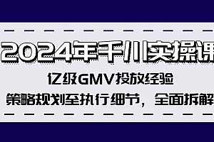 (12189期)2024年千川实操课,亿级GMV投放经验,策略规划至执行细节,全面拆解