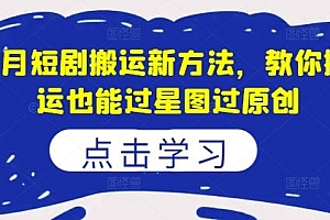 8月短剧搬运新方法,教你搬运也能过星图过原创