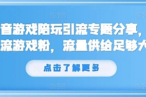 抖音游戏陪玩引流专题分享,引流游戏粉,流量供给足够大