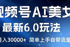 视频号AI美女最新6.0玩法,简单上手自带流量,月入3w【揭秘】