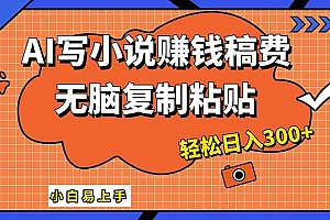 (12213期)AI一键智能写小说,只需复制粘贴,小白也能成为小说家 轻松日入300+