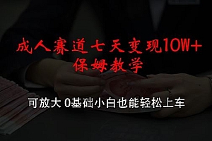 成人赛道七天变现10W+保姆教学,可放大,0基础小白也能轻松上车【揭秘】