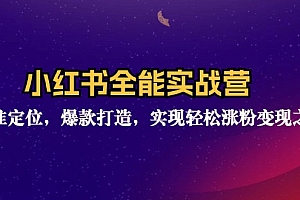 (12235期)小红书全能实战营:精准定位,爆款打造,实现轻松涨粉变现之旅