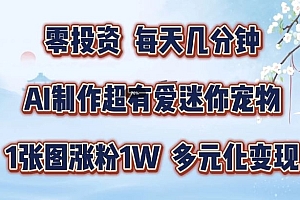 AI制作超有爱迷你宠物玩法,1张图涨粉1W,多元化变现,手把手交给你【揭秘】