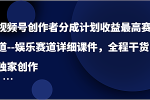 视频号创作者分成计划收益最高赛道–娱乐赛道详细课件,全程干货,独家创作